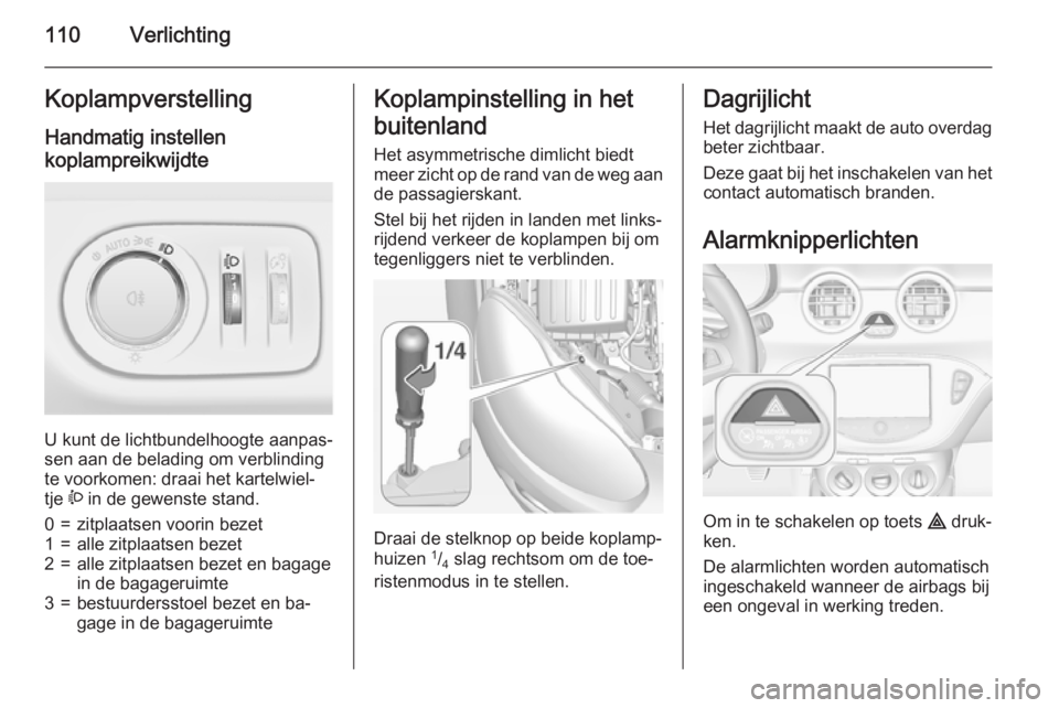 OPEL ADAM 2015.5 Gebruikershandleiding (in Dutch) 110VerlichtingKoplampverstelling
Handmatig instellen
koplampreikwijdte
U kunt de lichtbundelhoogte aanpas‐
sen aan de belading om verblinding
te voorkomen: draai het kartelwiel‐
tje ? in de gewe OPEL ADAM 2015.5 Gebruikershandleiding (in Dutch) 110VerlichtingKoplampverstelling
Handmatig instellen
koplampreikwijdte
U kunt de lichtbundelhoogte aanpas‐
sen aan de belading om verblinding
te voorkomen: draai het kartelwiel‐
tje ? in de gewe