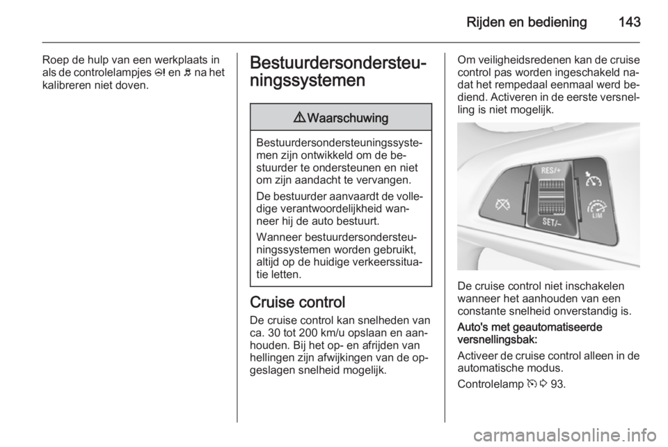 OPEL ADAM 2015.5 Gebruikershandleiding (in Dutch) Rijden en bediening143
Roep de hulp van een werkplaats in
als de controlelampjes c en b na het
kalibreren niet doven.Bestuurdersondersteu‐
ningssystemen9 Waarschuwing
Bestuurdersondersteuningssyst OPEL ADAM 2015.5 Gebruikershandleiding (in Dutch) Rijden en bediening143
Roep de hulp van een werkplaats in
als de controlelampjes c en b na het
kalibreren niet doven.Bestuurdersondersteu‐
ningssystemen9 Waarschuwing
Bestuurdersondersteuningssyst