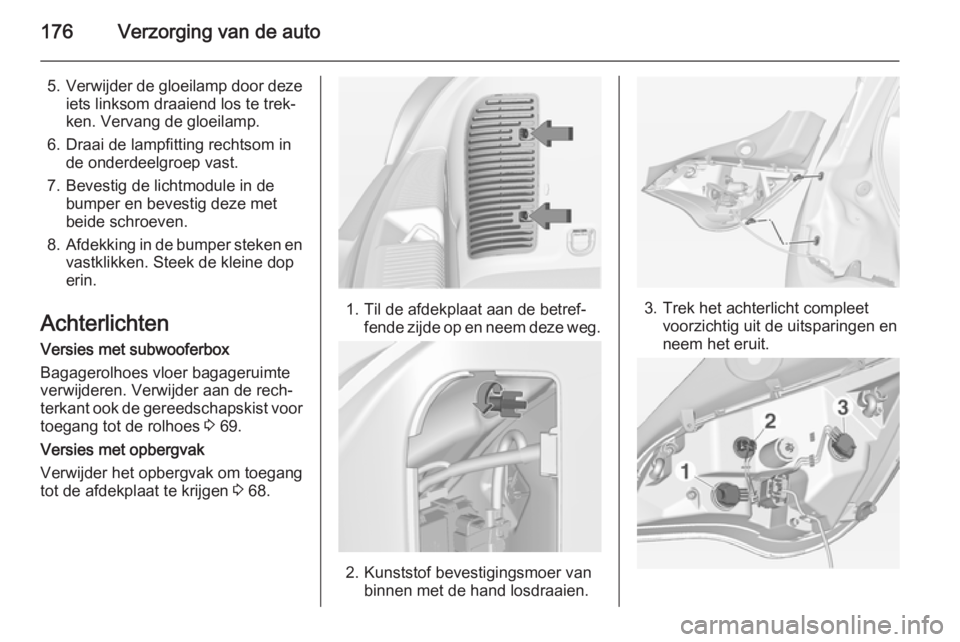 OPEL ADAM 2015.5 Gebruikershandleiding (in Dutch) 176Verzorging van de auto
5.Verwijder de gloeilamp door deze
iets linksom draaiend los te trek‐
ken. Vervang de gloeilamp.
6. Draai de lampfitting rechtsom in de onderdeelgroep vast.
7. Bevestig de OPEL ADAM 2015.5 Gebruikershandleiding (in Dutch) 176Verzorging van de auto
5.Verwijder de gloeilamp door deze
iets linksom draaiend los te trek‐
ken. Vervang de gloeilamp.
6. Draai de lampfitting rechtsom in de onderdeelgroep vast.
7. Bevestig de