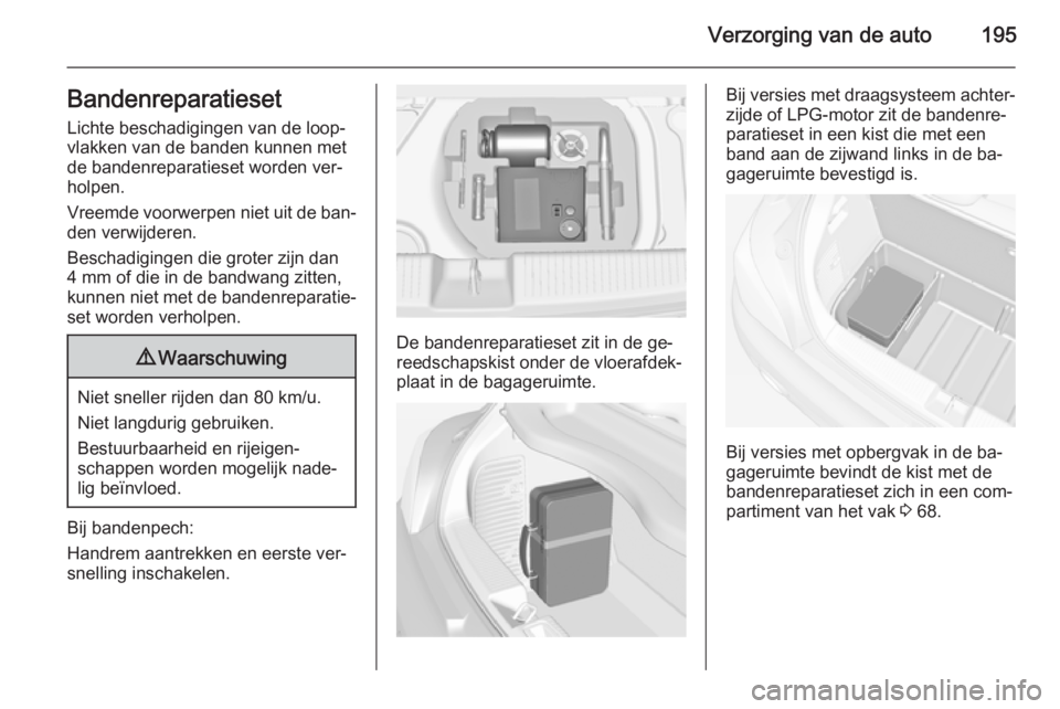 OPEL ADAM 2015.5 Gebruikershandleiding (in Dutch) Verzorging van de auto195Bandenreparatieset
Lichte beschadigingen van de loop‐
vlakken van de banden kunnen met
de bandenreparatieset worden ver‐
holpen.
Vreemde voorwerpen niet uit de ban‐
den OPEL ADAM 2015.5 Gebruikershandleiding (in Dutch) Verzorging van de auto195Bandenreparatieset
Lichte beschadigingen van de loop‐
vlakken van de banden kunnen met
de bandenreparatieset worden ver‐
holpen.
Vreemde voorwerpen niet uit de ban‐
den