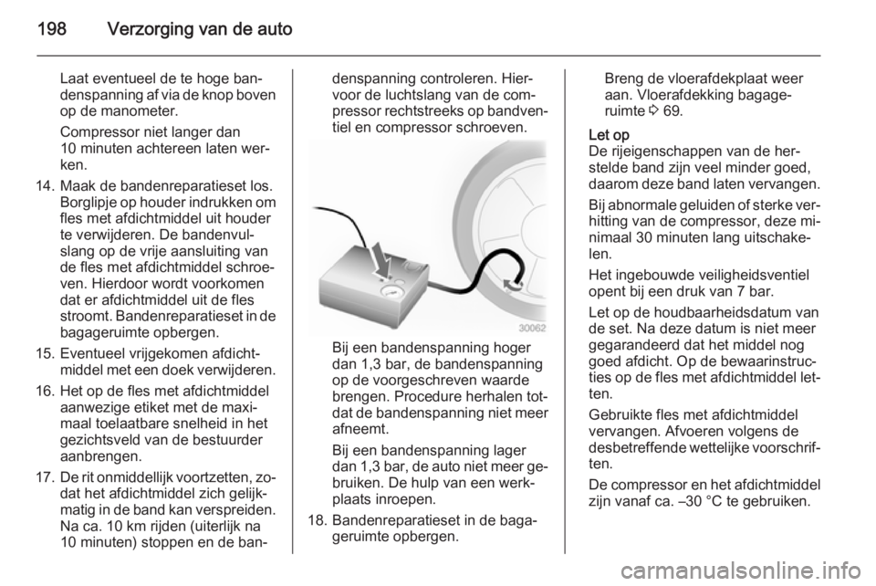 OPEL ADAM 2015.5 Gebruikershandleiding (in Dutch) 198Verzorging van de auto
Laat eventueel de te hoge ban‐
denspanning af via de knop boven op de manometer.
Compressor niet langer dan
10 minuten achtereen laten wer‐
ken.
14. Maak de bandenreparat OPEL ADAM 2015.5 Gebruikershandleiding (in Dutch) 198Verzorging van de auto
Laat eventueel de te hoge ban‐
denspanning af via de knop boven op de manometer.
Compressor niet langer dan
10 minuten achtereen laten wer‐
ken.
14. Maak de bandenreparat