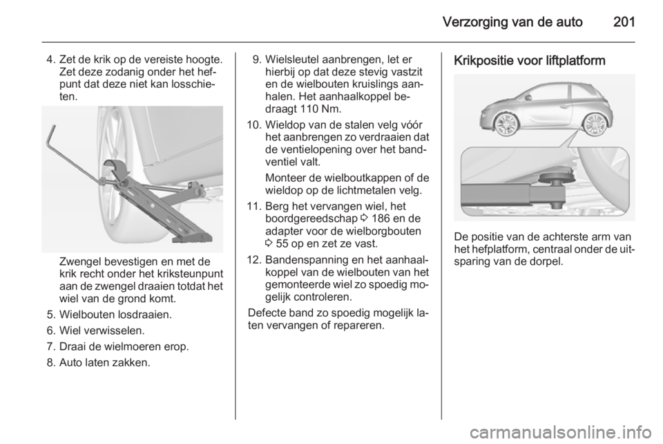 OPEL ADAM 2015.5 Gebruikershandleiding (in Dutch) Verzorging van de auto201
4.Zet de krik op de vereiste hoogte.
Zet deze zodanig onder het hef‐
punt dat deze niet kan losschie‐
ten.
Zwengel bevestigen en met de
krik recht onder het kriksteunpunt OPEL ADAM 2015.5 Gebruikershandleiding (in Dutch) Verzorging van de auto201
4.Zet de krik op de vereiste hoogte.
Zet deze zodanig onder het hef‐
punt dat deze niet kan losschie‐
ten.
Zwengel bevestigen en met de
krik recht onder het kriksteunpunt