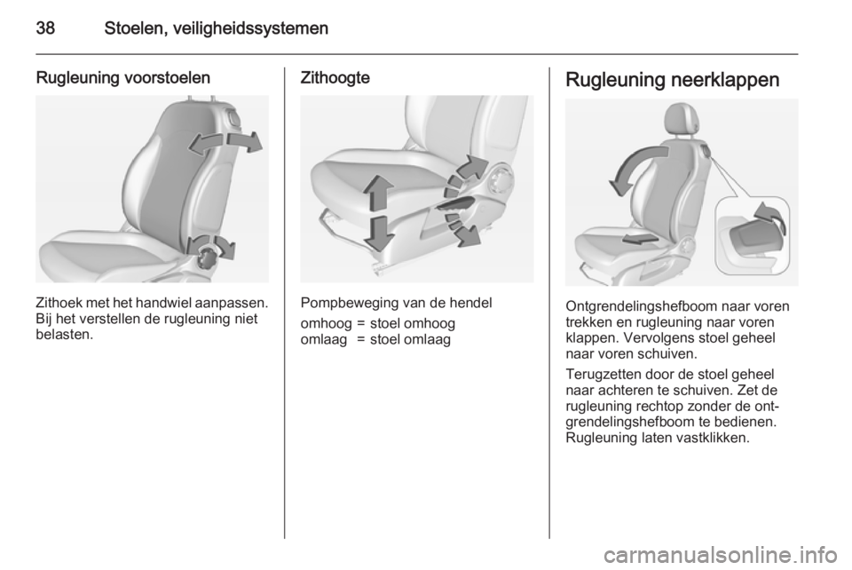 OPEL ADAM 2015.5 Gebruikershandleiding (in Dutch) 38Stoelen, veiligheidssystemen
Rugleuning voorstoelen
Zithoek met het handwiel aanpassen.
Bij het verstellen de rugleuning niet
belasten.
Zithoogte
Pompbeweging van de hendel
omhoog=stoel omhoogomlaag OPEL ADAM 2015.5 Gebruikershandleiding (in Dutch) 38Stoelen, veiligheidssystemen
Rugleuning voorstoelen
Zithoek met het handwiel aanpassen.
Bij het verstellen de rugleuning niet
belasten.
Zithoogte
Pompbeweging van de hendel
omhoog=stoel omhoogomlaag