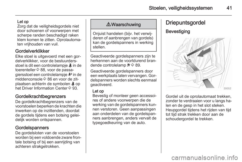 OPEL ADAM 2015.5  Gebruikershandleiding (in Dutch) Stoelen, veiligheidssystemen41
Let op
Zorg dat de veiligheidsgordels niet
door schoenen of voorwerpen met
scherpe randen beschadigd raken
klem komen te zitten. Oprolautoma‐
ten vrijhouden van vuil.
