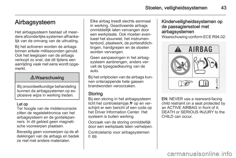 OPEL ADAM 2015.5  Gebruikershandleiding (in Dutch) Stoelen, veiligheidssystemen43Airbagsysteem
Het airbagsysteem bestaat uit meer‐
dere afzonderlijke systemen afhanke‐
lijk van de omvang van de uitrusting.
Bij het activeren worden de airbags
binne