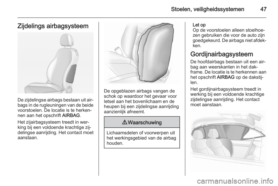 OPEL ADAM 2015.5 Gebruikershandleiding (in Dutch) Stoelen, veiligheidssystemen47Zijdelings airbagsysteem
De zijdelingse airbags bestaan uit air‐bags in de rugleuningen van de beide
voorstoelen. De locatie is te herken‐ nen aan het opschrift AIRB OPEL ADAM 2015.5 Gebruikershandleiding (in Dutch) Stoelen, veiligheidssystemen47Zijdelings airbagsysteem
De zijdelingse airbags bestaan uit air‐bags in de rugleuningen van de beide
voorstoelen. De locatie is te herken‐ nen aan het opschrift AIRB