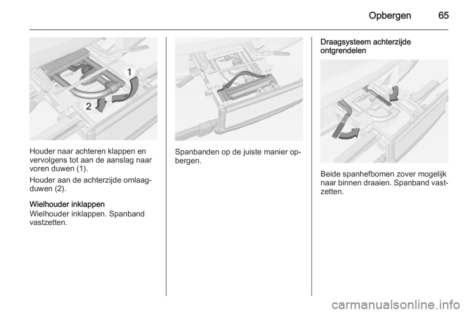 OPEL ADAM 2015.5 Gebruikershandleiding (in Dutch) Opbergen65
Houder naar achteren klappen en
vervolgens tot aan de aanslag naar
voren duwen (1).
Houder aan de achterzijde omlaag‐
duwen (2).
Wielhouder inklappen
Wielhouder inklappen. Spanband
vastze OPEL ADAM 2015.5 Gebruikershandleiding (in Dutch) Opbergen65
Houder naar achteren klappen en
vervolgens tot aan de aanslag naar
voren duwen (1).
Houder aan de achterzijde omlaag‐
duwen (2).
Wielhouder inklappen
Wielhouder inklappen. Spanband
vastze
