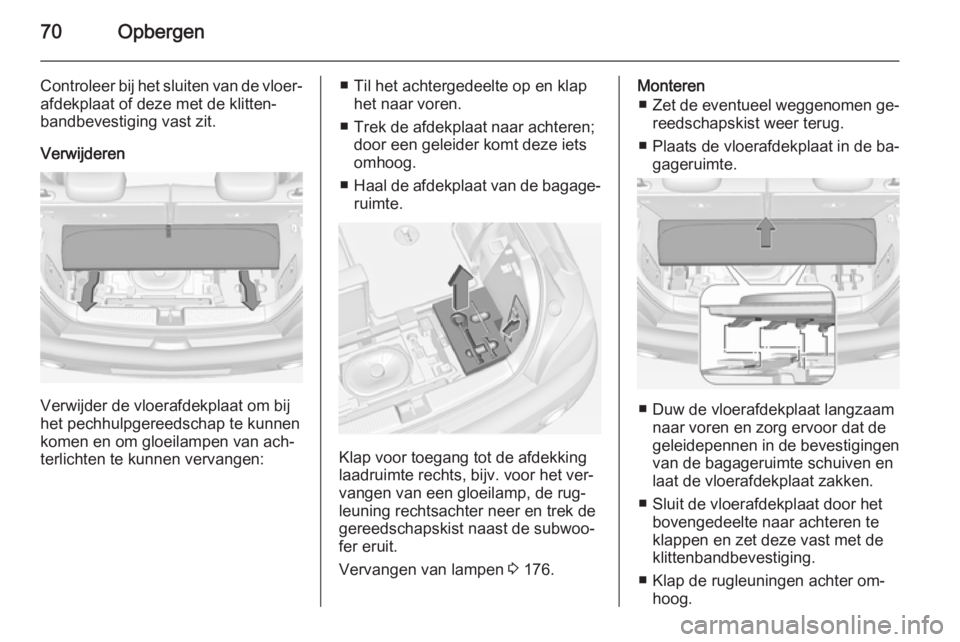OPEL ADAM 2015.5 Gebruikershandleiding (in Dutch) 70Opbergen
Controleer bij het sluiten van de vloer‐
afdekplaat of deze met de klitten‐
bandbevestiging vast zit.
Verwijderen
Verwijder de vloerafdekplaat om bij
het pechhulpgereedschap te kunnen
k OPEL ADAM 2015.5 Gebruikershandleiding (in Dutch) 70Opbergen
Controleer bij het sluiten van de vloer‐
afdekplaat of deze met de klitten‐
bandbevestiging vast zit.
Verwijderen
Verwijder de vloerafdekplaat om bij
het pechhulpgereedschap te kunnen
k