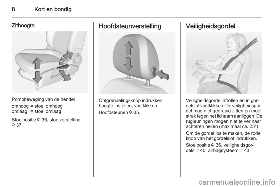OPEL ADAM 2015.5  Gebruikershandleiding (in Dutch) 8Kort en bondig
Zithoogte
Pompbeweging van de hendel
omhoog=stoel omhoogomlaag=stoel omlaag
Stoelpositie 3 36, stoelverstelling
3  37.
Hoofdsteunverstelling
Ontgrendelingsknop indrukken,
hoogte instel