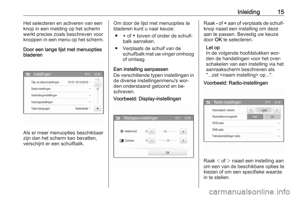 OPEL ADAM 2016  Handleiding Infotainment (in Dutch) Inleiding15Het selecteren en activeren van een
knop in een melding op het scherm werkt precies zoals beschreven voorknoppen in een menu op het scherm.
Door een lange lijst met menuopties
bladeren
Als 
