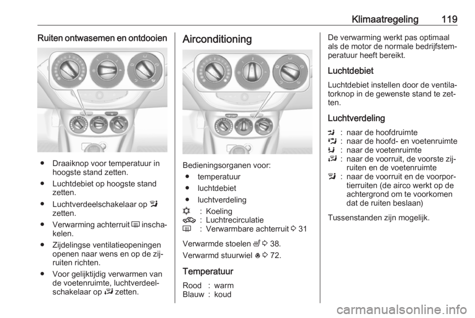 OPEL ADAM 2016  Gebruikershandleiding (in Dutch) Klimaatregeling119Ruiten ontwasemen en ontdooien
● Draaiknop voor temperatuur inhoogste stand zetten.
● Luchtdebiet op hoogste stand zetten.
● Luchtverdeelschakelaar op  l
zetten.
● Verwarming