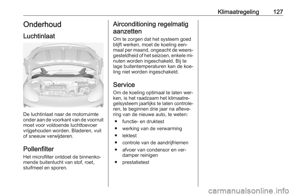 OPEL ADAM 2016  Gebruikershandleiding (in Dutch) Klimaatregeling127Onderhoud
Luchtinlaat
De luchtinlaat naar de motorruimte
onder aan de voorkant van de voorruit
moet voor voldoende luchttoevoer
vrijgehouden worden. Bladeren, vuil
of sneeuw verwijde