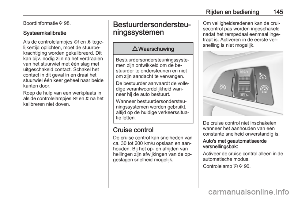 OPEL ADAM 2016 Gebruikershandleiding (in Dutch) Rijden en bediening145Boordinformatie 3 98.
Systeemkalibratie
Als de controlelampjes c en b tege‐
lijkertijd oplichten, moet de stuurbe‐
krachtiging worden gekalibreerd. Dit
kan bijv. nodig zijn OPEL ADAM 2016 Gebruikershandleiding (in Dutch) Rijden en bediening145Boordinformatie 3 98.
Systeemkalibratie
Als de controlelampjes c en b tege‐
lijkertijd oplichten, moet de stuurbe‐
krachtiging worden gekalibreerd. Dit
kan bijv. nodig zijn