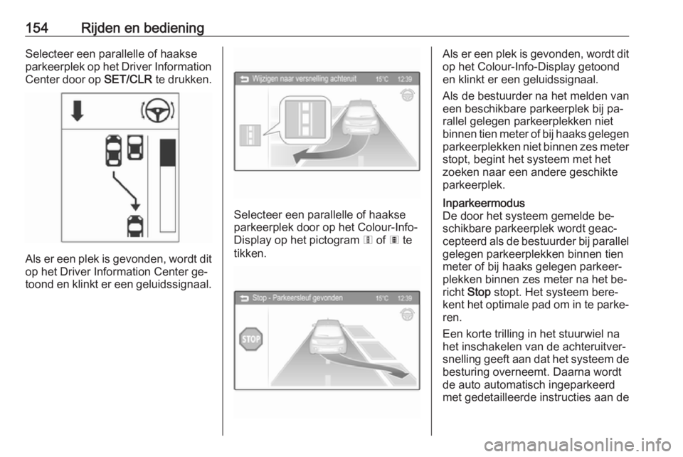 OPEL ADAM 2016 Gebruikershandleiding (in Dutch) 154Rijden en bedieningSelecteer een parallelle of haakse
parkeerplek op het Driver Information Center door op SET/CLR te drukken.
Als er een plek is gevonden, wordt dit
op het Driver Information Cent OPEL ADAM 2016 Gebruikershandleiding (in Dutch) 154Rijden en bedieningSelecteer een parallelle of haakse
parkeerplek op het Driver Information Center door op SET/CLR te drukken.
Als er een plek is gevonden, wordt dit
op het Driver Information Cent