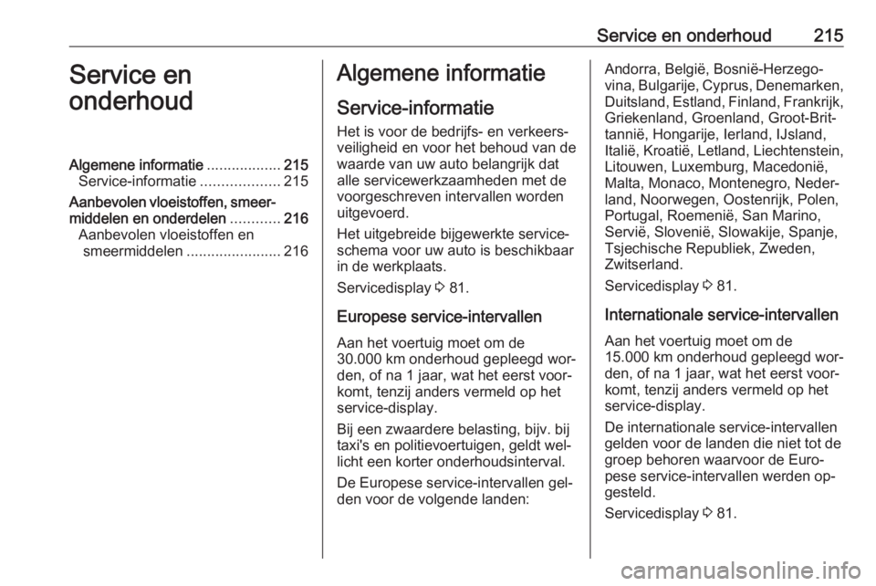 OPEL ADAM 2016 Gebruikershandleiding (in Dutch) Service en onderhoud215Service en
onderhoudAlgemene informatie ..................215
Service-informatie ...................215
Aanbevolen vloeistoffen, smeer‐ middelen en onderdelen ............216
OPEL ADAM 2016 Gebruikershandleiding (in Dutch) Service en onderhoud215Service en
onderhoudAlgemene informatie ..................215
Service-informatie ...................215
Aanbevolen vloeistoffen, smeer‐ middelen en onderdelen ............216