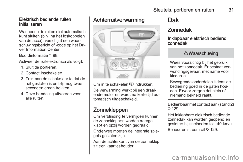 OPEL ADAM 2016  Gebruikershandleiding (in Dutch) Sleutels, portieren en ruiten31Elektrisch bediende ruiten
initialiseren
Wanneer u de ruiten niet automatisch
kunt sluiten (bijv. na het loskoppelen
van de accu), verschijnt een waar‐
schuwingsberich