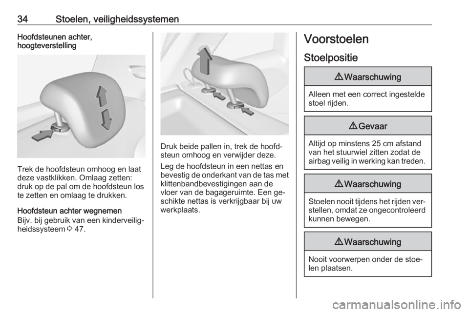OPEL ADAM 2016  Gebruikershandleiding (in Dutch) 34Stoelen, veiligheidssystemenHoofdsteunen achter,
hoogteverstelling
Trek de hoofdsteun omhoog en laat
deze vastklikken. Omlaag zetten:
druk op de pal om de hoofdsteun los
te zetten en omlaag te drukk