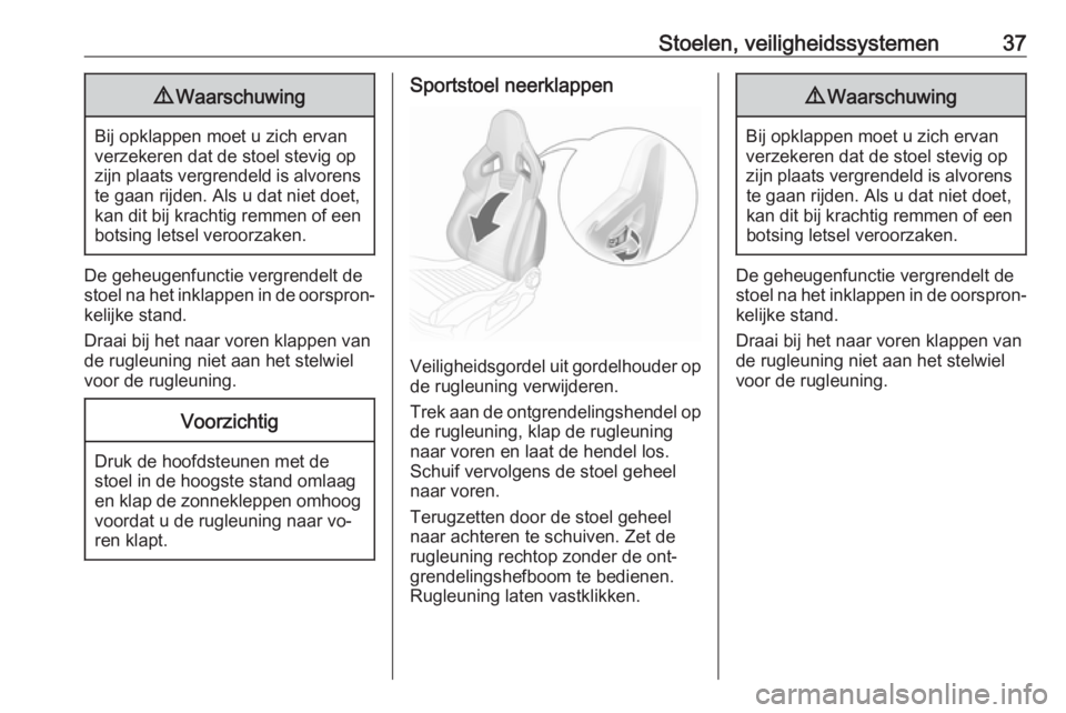 OPEL ADAM 2016  Gebruikershandleiding (in Dutch) Stoelen, veiligheidssystemen379Waarschuwing
Bij opklappen moet u zich ervan
verzekeren dat de stoel stevig op
zijn plaats vergrendeld is alvorens te gaan rijden. Als u dat niet doet,
kan dit bij krach