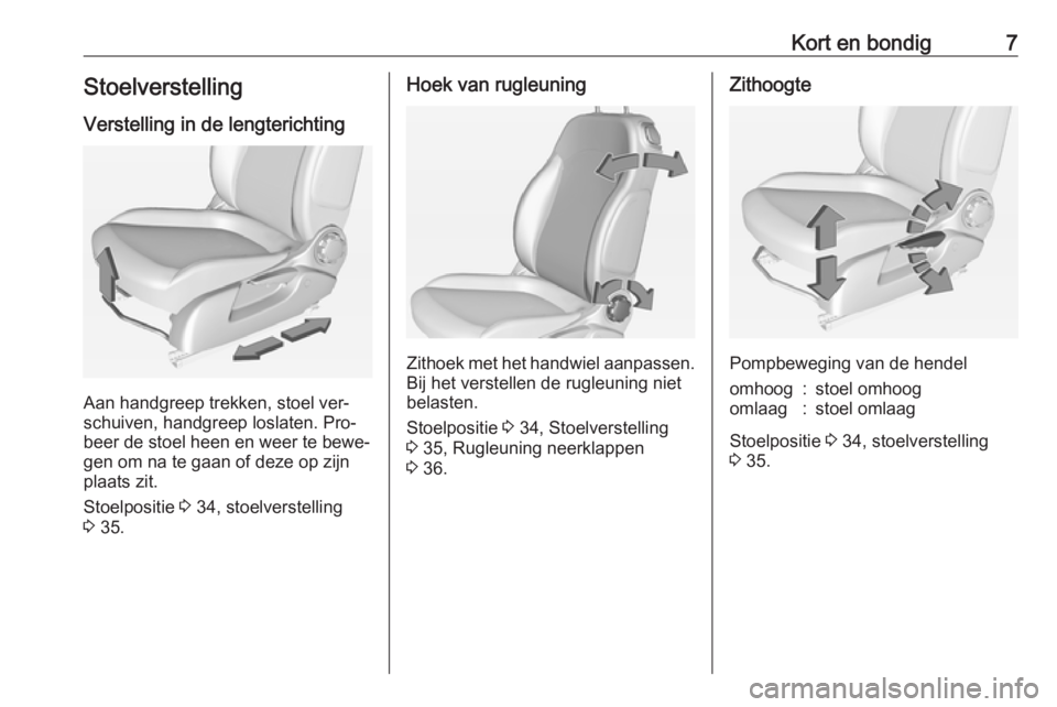 OPEL ADAM 2016  Gebruikershandleiding (in Dutch) Kort en bondig7Stoelverstelling
Verstelling in de lengterichting
Aan handgreep trekken, stoel ver‐
schuiven, handgreep loslaten. Pro‐
beer de stoel heen en weer te bewe‐
gen om na te gaan of dez