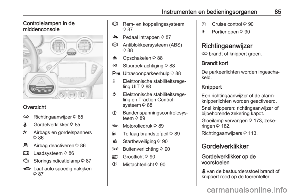 OPEL ADAM 2016 Gebruikershandleiding (in Dutch) Instrumenten en bedieningsorganen85Controlelampen in de
middenconsole
Overzicht
ORichtingaanwijzer 3 85XGordelverklikker 3 85vAirbags en gordelspanners
3 86VAirbag deactiveren 3 86pLaadsysteem 3 OPEL ADAM 2016 Gebruikershandleiding (in Dutch) Instrumenten en bedieningsorganen85Controlelampen in de
middenconsole
Overzicht
ORichtingaanwijzer 3 85XGordelverklikker 3 85vAirbags en gordelspanners
3 86VAirbag deactiveren 3 86pLaadsysteem 3