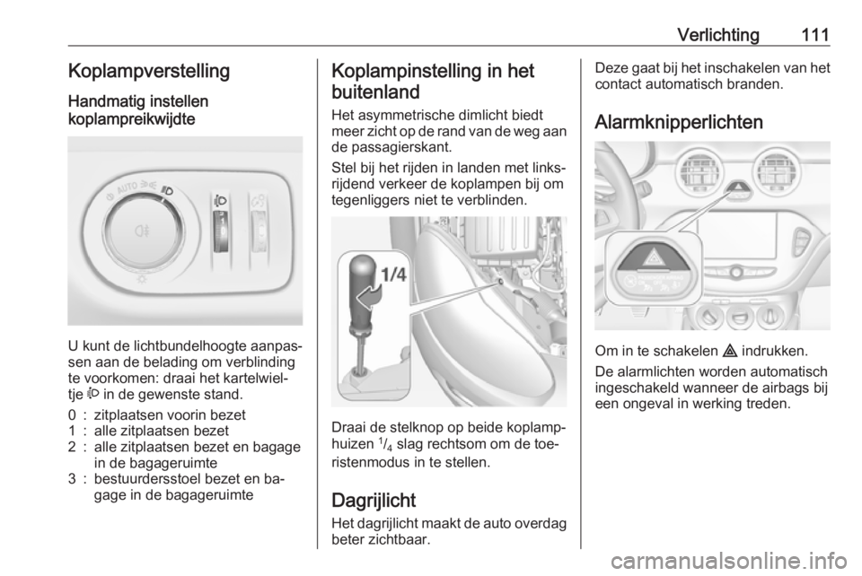 OPEL ADAM 2016.5  Gebruikershandleiding (in Dutch) Verlichting111KoplampverstellingHandmatig instellen
koplampreikwijdte 
U kunt de lichtbundelhoogte aanpas‐
sen aan de belading om verblinding
te voorkomen: draai het kartelwiel‐
tje  ? in de gewen