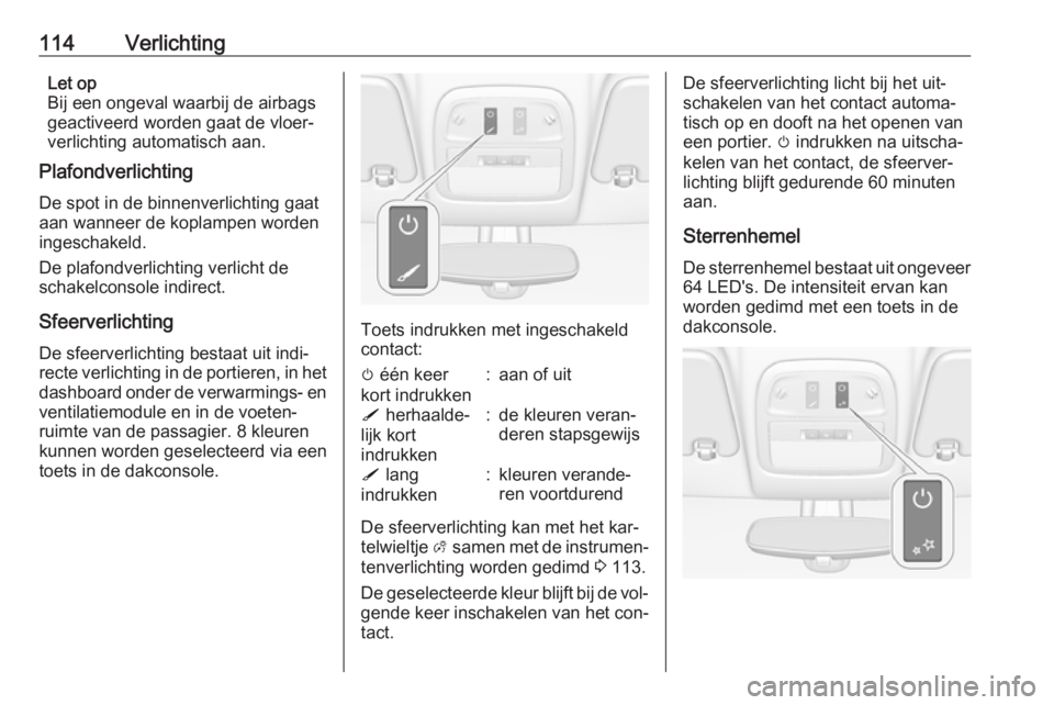 OPEL ADAM 2016.5 Gebruikershandleiding (in Dutch) 114VerlichtingLet op
Bij een ongeval waarbij de airbags geactiveerd worden gaat de vloer‐
verlichting automatisch aan.
Plafondverlichting
De spot in de binnenverlichting gaat
aan wanneer de koplampe OPEL ADAM 2016.5 Gebruikershandleiding (in Dutch) 114VerlichtingLet op
Bij een ongeval waarbij de airbags geactiveerd worden gaat de vloer‐
verlichting automatisch aan.
Plafondverlichting
De spot in de binnenverlichting gaat
aan wanneer de koplampe