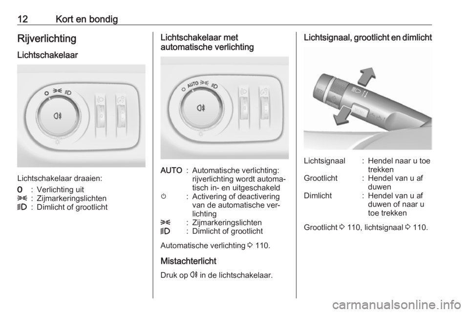OPEL ADAM 2016.5  Gebruikershandleiding (in Dutch) 12Kort en bondigRijverlichtingLichtschakelaar
Lichtschakelaar draaien:
7:Verlichting uit8:Zijmarkeringslichten9:Dimlicht of grootlichtLichtschakelaar met
automatische verlichtingAUTO:Automatische verl