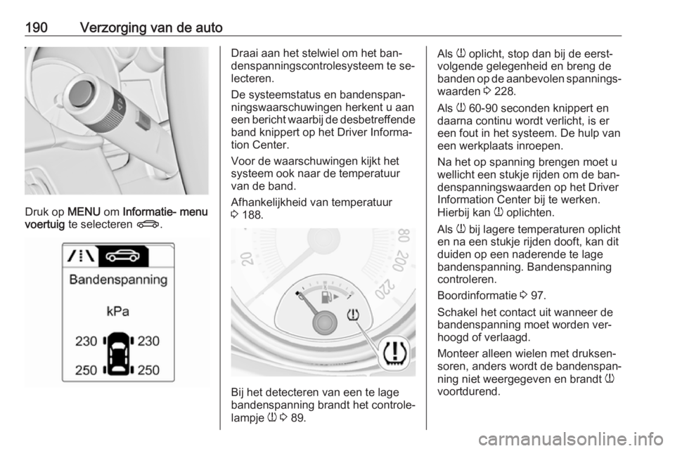 OPEL ADAM 2016.5  Gebruikershandleiding (in Dutch) 190Verzorging van de auto
Druk op MENU om Informatie- menu
voertuig  te selecteren  X.
Draai aan het stelwiel om het ban‐
denspanningscontrolesysteem te se‐ lecteren.
De systeemstatus en bandenspa