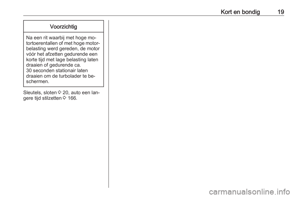 OPEL ADAM 2016.5  Gebruikershandleiding (in Dutch) Kort en bondig19Voorzichtig
Na een rit waarbij met hoge mo‐
tortoerentallen of met hoge motor‐
belasting werd gereden, de motor
vóór het afzetten gedurende een
korte tijd met lage belasting late OPEL ADAM 2016.5  Gebruikershandleiding (in Dutch) Kort en bondig19Voorzichtig
Na een rit waarbij met hoge mo‐
tortoerentallen of met hoge motor‐
belasting werd gereden, de motor
vóór het afzetten gedurende een
korte tijd met lage belasting late