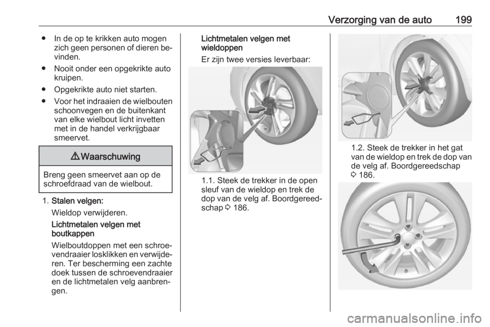 OPEL ADAM 2016.5  Gebruikershandleiding (in Dutch) Verzorging van de auto199● In de op te krikken auto mogenzich geen personen of dieren be‐vinden.
● Nooit onder een opgekrikte auto kruipen.
● Opgekrikte auto niet starten.
● Voor het indraai