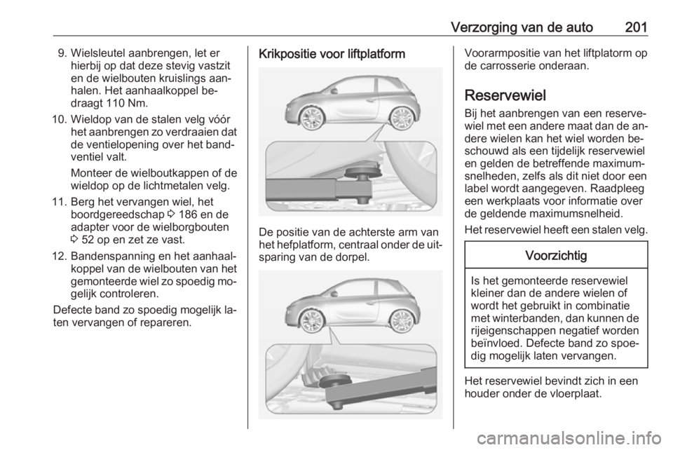 OPEL ADAM 2016.5  Gebruikershandleiding (in Dutch) Verzorging van de auto2019. Wielsleutel aanbrengen, let erhierbij op dat deze stevig vastzit
en de wielbouten kruislings aan‐
halen. Het aanhaalkoppel be‐
draagt 110 Nm.
10. Wieldop van de stalen 