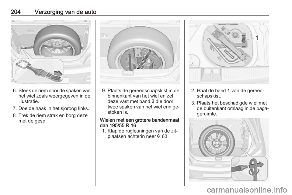 OPEL ADAM 2016.5 Gebruikershandleiding (in Dutch) 204Verzorging van de auto
6.Steek de riem door de spaken van
het wiel zoals weergegeven in de
illustratie.
7. Doe de haak in het sjoroog links. 8. Trek de riem strak en borg deze met de gesp.9. Plaats OPEL ADAM 2016.5 Gebruikershandleiding (in Dutch) 204Verzorging van de auto
6.Steek de riem door de spaken van
het wiel zoals weergegeven in de
illustratie.
7. Doe de haak in het sjoroog links. 8. Trek de riem strak en borg deze met de gesp.9. Plaats