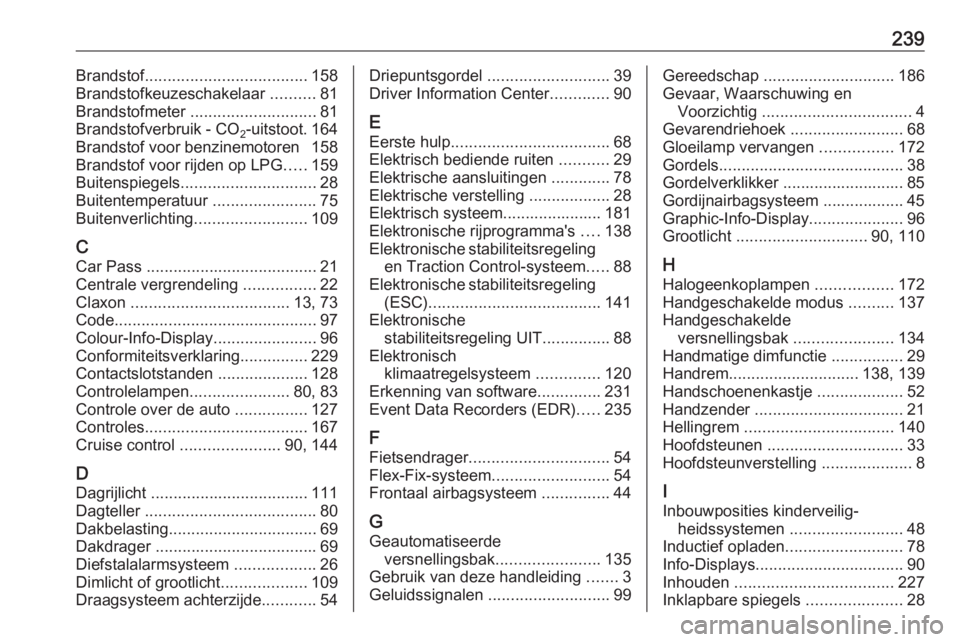 OPEL ADAM 2016.5  Gebruikershandleiding (in Dutch) 239Brandstof.................................... 158
Brandstofkeuzeschakelaar  ..........81
Brandstofmeter  ............................ 81
Brandstofverbruik - CO 2-uitstoot. 164
Brandstof voor benzin OPEL ADAM 2016.5  Gebruikershandleiding (in Dutch) 239Brandstof.................................... 158
Brandstofkeuzeschakelaar  ..........81
Brandstofmeter  ............................ 81
Brandstofverbruik - CO 2-uitstoot. 164
Brandstof voor benzin
