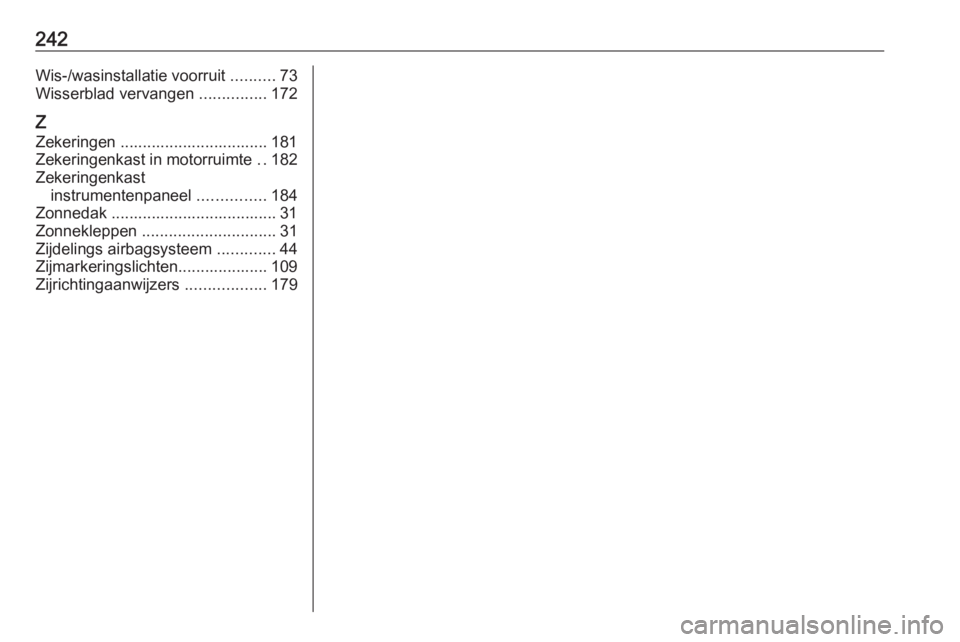 OPEL ADAM 2016.5  Gebruikershandleiding (in Dutch) 242Wis-/wasinstallatie voorruit ..........73
Wisserblad vervangen  ...............172
Z
Zekeringen ................................. 181
Zekeringenkast in motorruimte  ..182
Zekeringenkast instrumente OPEL ADAM 2016.5  Gebruikershandleiding (in Dutch) 242Wis-/wasinstallatie voorruit ..........73
Wisserblad vervangen  ...............172
Z
Zekeringen ................................. 181
Zekeringenkast in motorruimte  ..182
Zekeringenkast instrumente