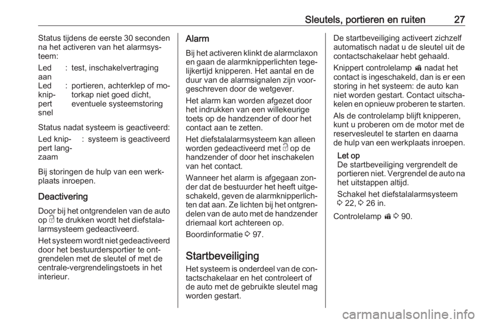 OPEL ADAM 2016.5  Gebruikershandleiding (in Dutch) Sleutels, portieren en ruiten27Status tijdens de eerste 30 seconden
na het activeren van het alarmsys‐
teem:Led
aan:test, inschakelvertragingLed
knip‐
pert
snel:portieren, achterklep of mo‐
tork OPEL ADAM 2016.5  Gebruikershandleiding (in Dutch) Sleutels, portieren en ruiten27Status tijdens de eerste 30 seconden
na het activeren van het alarmsys‐
teem:Led
aan:test, inschakelvertragingLed
knip‐
pert
snel:portieren, achterklep of mo‐
tork