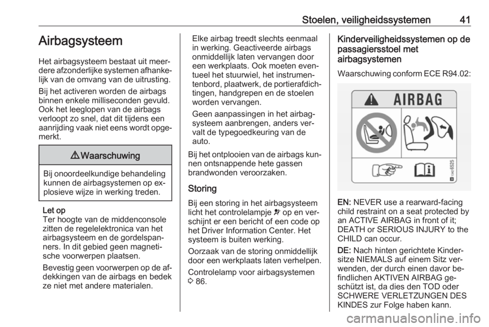 OPEL ADAM 2016.5  Gebruikershandleiding (in Dutch) Stoelen, veiligheidssystemen41Airbagsysteem
Het airbagsysteem bestaat uit meer‐
dere afzonderlijke systemen afhanke‐
lijk van de omvang van de uitrusting.
Bij het activeren worden de airbags
binne