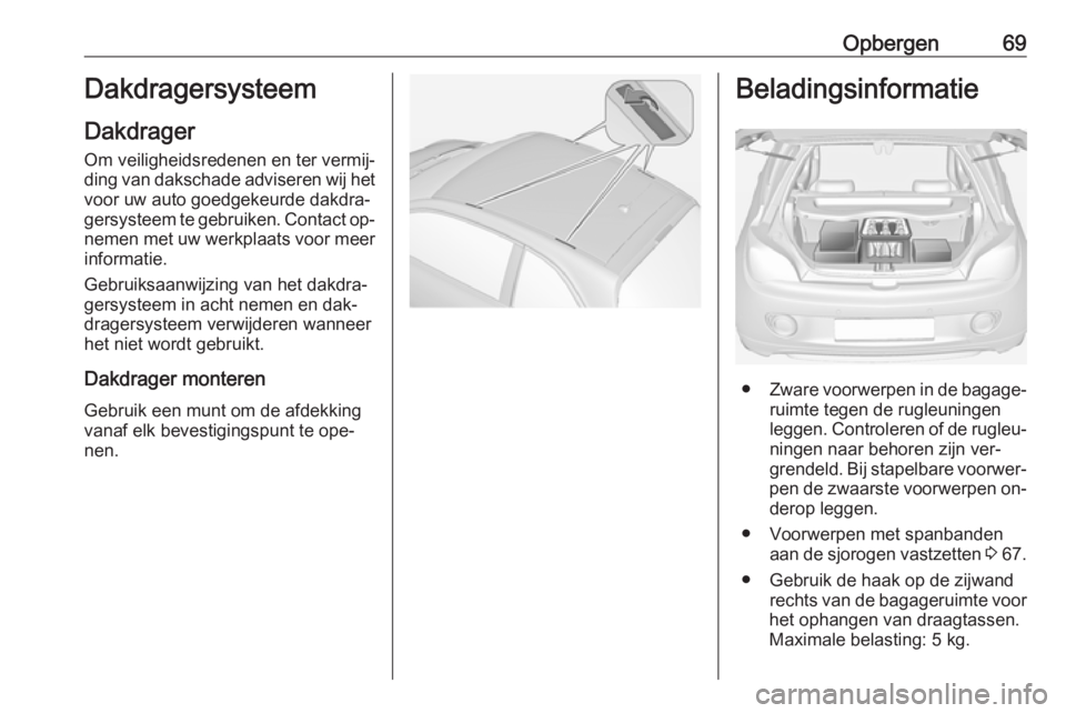 OPEL ADAM 2016.5 Gebruikershandleiding (in Dutch) Opbergen69Dakdragersysteem
Dakdrager
Om veiligheidsredenen en ter vermij‐ ding van dakschade adviseren wij het voor uw auto goedgekeurde dakdra‐
gersysteem te gebruiken. Contact op‐
nemen met uw OPEL ADAM 2016.5 Gebruikershandleiding (in Dutch) Opbergen69Dakdragersysteem
Dakdrager
Om veiligheidsredenen en ter vermij‐ ding van dakschade adviseren wij het voor uw auto goedgekeurde dakdra‐
gersysteem te gebruiken. Contact op‐
nemen met uw