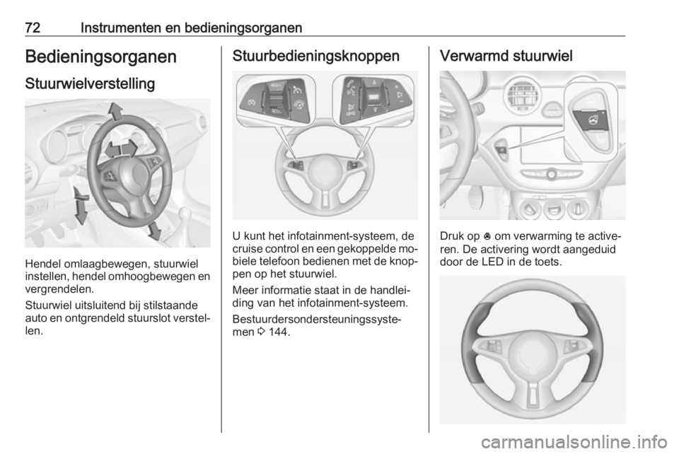 OPEL ADAM 2016.5 Gebruikershandleiding (in Dutch) 72Instrumenten en bedieningsorganenBedieningsorganenStuurwielverstelling
Hendel omlaagbewegen, stuurwiel
instellen, hendel omhoogbewegen en
vergrendelen.
Stuurwiel uitsluitend bij stilstaande
auto en OPEL ADAM 2016.5 Gebruikershandleiding (in Dutch) 72Instrumenten en bedieningsorganenBedieningsorganenStuurwielverstelling
Hendel omlaagbewegen, stuurwiel
instellen, hendel omhoogbewegen en
vergrendelen.
Stuurwiel uitsluitend bij stilstaande
auto en
