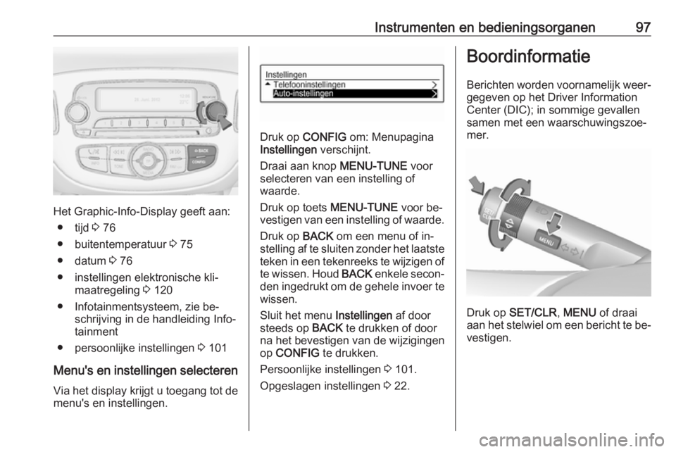 OPEL ADAM 2016.5  Gebruikershandleiding (in Dutch) Instrumenten en bedieningsorganen97
Het Graphic-Info-Display geeft aan:● tijd  3 76
● buitentemperatuur  3 75
● datum  3 76
● instellingen elektronische kli‐ maatregeling  3 120
● Infotain