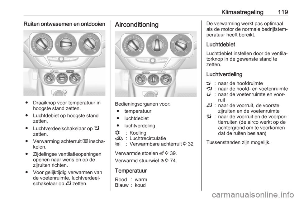 OPEL ADAM 2017  Gebruikershandleiding (in Dutch) Klimaatregeling119Ruiten ontwasemen en ontdooien
● Draaiknop voor temperatuur inhoogste stand zetten.
● Luchtdebiet op hoogste stand zetten.
● Luchtverdeelschakelaar op  l
zetten.
● Verwarming