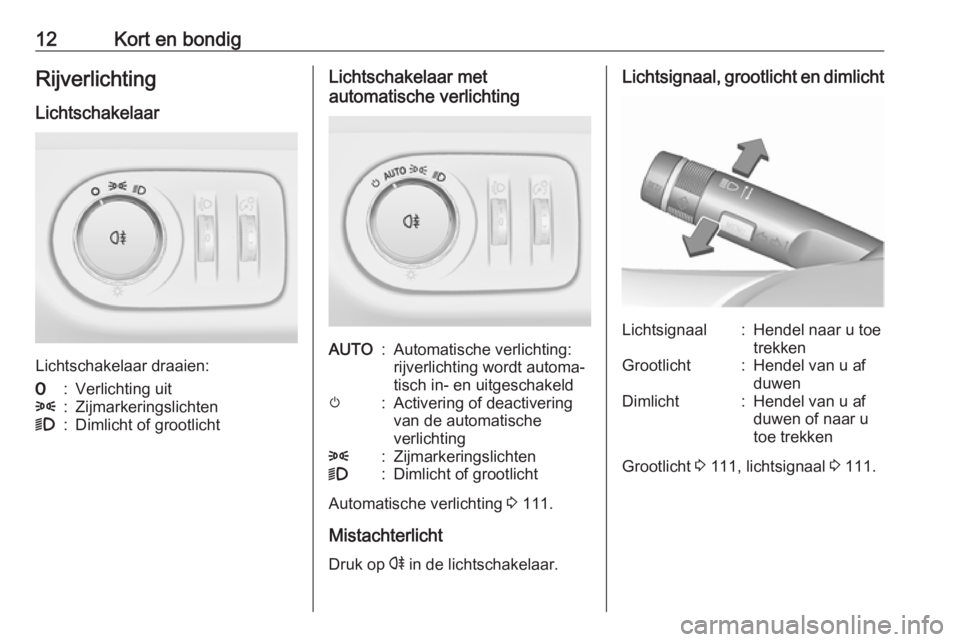 OPEL ADAM 2017  Gebruikershandleiding (in Dutch) 12Kort en bondigRijverlichtingLichtschakelaar
Lichtschakelaar draaien:
7:Verlichting uit8:Zijmarkeringslichten9:Dimlicht of grootlichtLichtschakelaar met
automatische verlichtingAUTO:Automatische verl
