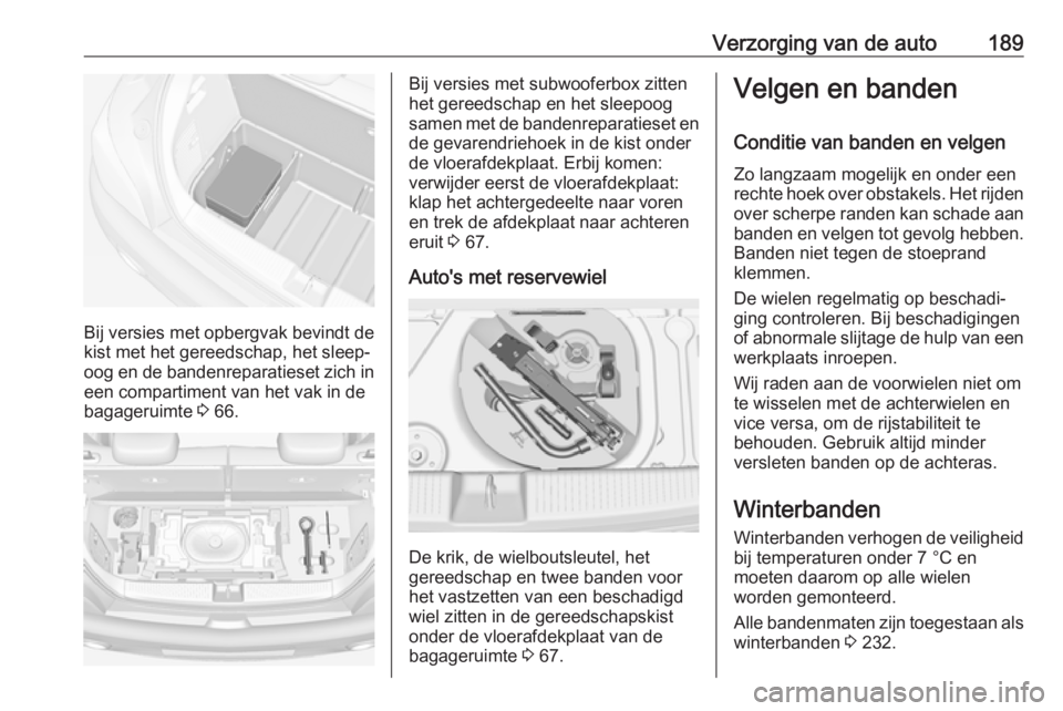 OPEL ADAM 2017  Gebruikershandleiding (in Dutch) Verzorging van de auto189
Bij versies met opbergvak bevindt de
kist met het gereedschap, het sleep‐
oog en de bandenreparatieset zich in een compartiment van het vak in de
bagageruimte  3 66.
Bij ve