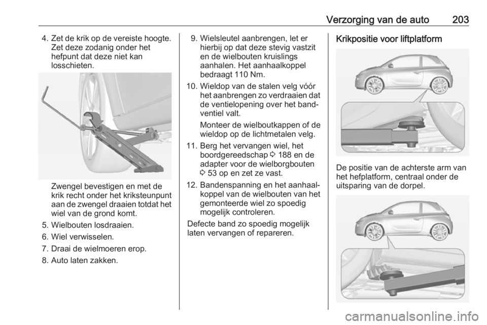 OPEL ADAM 2017 Gebruikershandleiding (in Dutch) Verzorging van de auto2034.Zet de krik op de vereiste hoogte.
Zet deze zodanig onder het
hefpunt dat deze niet kan
losschieten.
Zwengel bevestigen en met de
krik recht onder het kriksteunpunt
aan de z OPEL ADAM 2017 Gebruikershandleiding (in Dutch) Verzorging van de auto2034.Zet de krik op de vereiste hoogte.
Zet deze zodanig onder het
hefpunt dat deze niet kan
losschieten.
Zwengel bevestigen en met de
krik recht onder het kriksteunpunt
aan de z