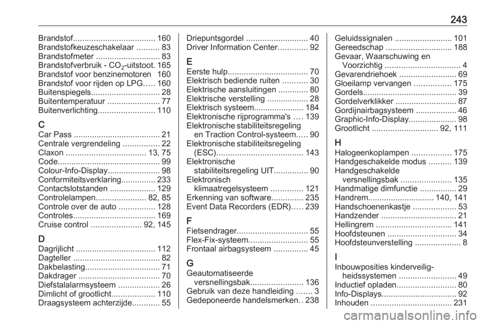 OPEL ADAM 2017  Gebruikershandleiding (in Dutch) 243Brandstof.................................... 160
Brandstofkeuzeschakelaar  ..........83
Brandstofmeter  ............................ 83
Brandstofverbruik - CO 2-uitstoot. 165
Brandstof voor benzin