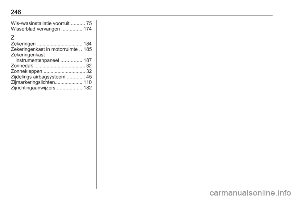 OPEL ADAM 2017  Gebruikershandleiding (in Dutch) 246Wis-/wasinstallatie voorruit ..........75
Wisserblad vervangen  ...............174
Z
Zekeringen ................................. 184
Zekeringenkast in motorruimte  ..185
Zekeringenkast instrumente