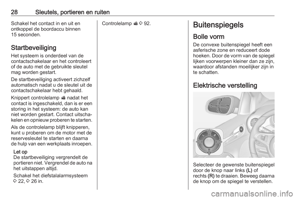 OPEL ADAM 2017  Gebruikershandleiding (in Dutch) 28Sleutels, portieren en ruitenSchakel het contact in en uit en
ontkoppel de boordaccu binnen
15 seconden.
Startbeveiliging
Het systeem is onderdeel van de
contactschakelaar en het controleert
of de a
