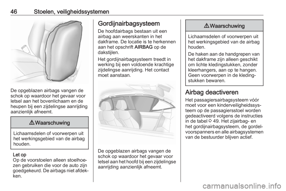 OPEL ADAM 2017  Gebruikershandleiding (in Dutch) 46Stoelen, veiligheidssystemen
De opgeblazen airbags vangen de
schok op waardoor het gevaar voor
letsel aan het bovenlichaam en de
heupen bij een zijdelingse aanrijding
aanzienlijk afneemt.
9 Waarschu