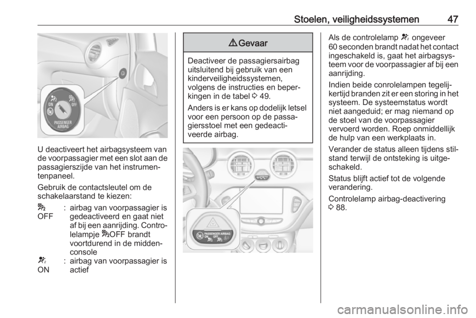 OPEL ADAM 2017  Gebruikershandleiding (in Dutch) Stoelen, veiligheidssystemen47
U deactiveert het airbagsysteem van
de voorpassagier met een slot aan de passagierszijde van het instrumen‐
tenpaneel.
Gebruik de contactsleutel om de
schakelaarstand 