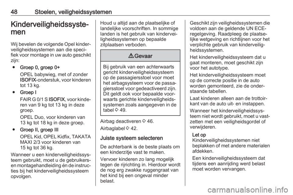 OPEL ADAM 2017  Gebruikershandleiding (in Dutch) 48Stoelen, veiligheidssystemenKinderveiligheidssyste‐
men
Wij bevelen de volgende Opel kinder‐ veiligheidssystemen aan die speci‐
fiek voor montage in uw auto geschikt zijn:
● Groep 0, groep 0