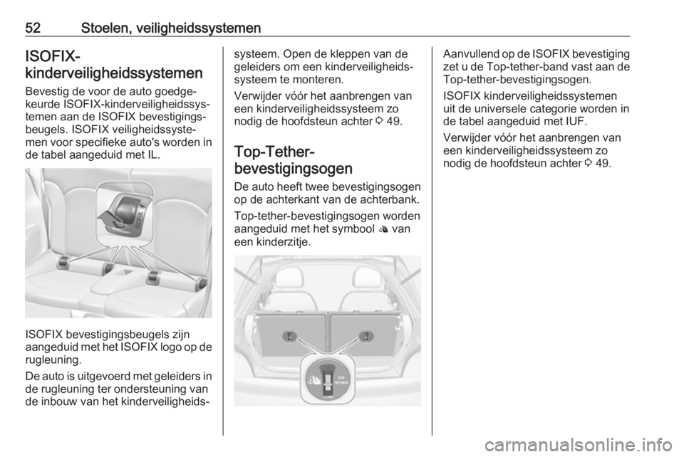 OPEL ADAM 2017  Gebruikershandleiding (in Dutch) 52Stoelen, veiligheidssystemenISOFIX-
kinderveiligheidssystemen 
Bevestig de voor de auto goedge‐
keurde ISOFIX-kinderveiligheidssys‐
temen aan de ISOFIX bevestigings‐
beugels. ISOFIX veiligheid